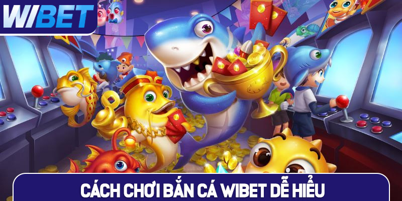 Cách chơi bắn cá WIBET dễ hiểu nhất cho hội viên