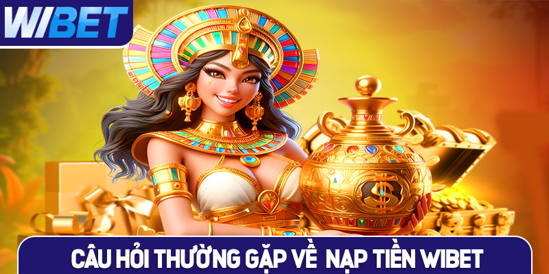 Câu hỏi thường gặp về nạp tiền WIBET