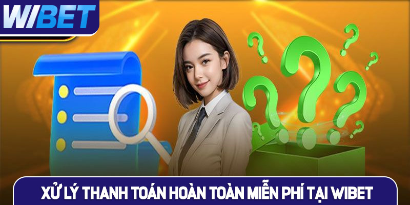Xử lý thanh toán hoàn toàn miễn phí tại WIBET