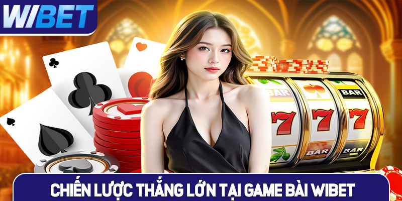 Chiến lược thắng lớn trong Game bài WIBET