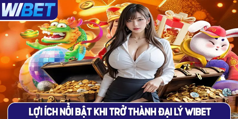 Lợi ích nổi bật khi trở thành đại lý WIBET