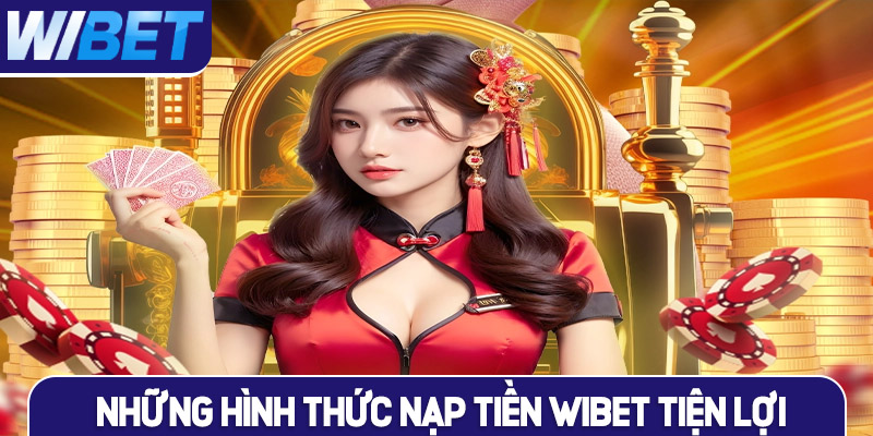 Những hình thức nạp tiền tiện lợi nhất tại WIBET