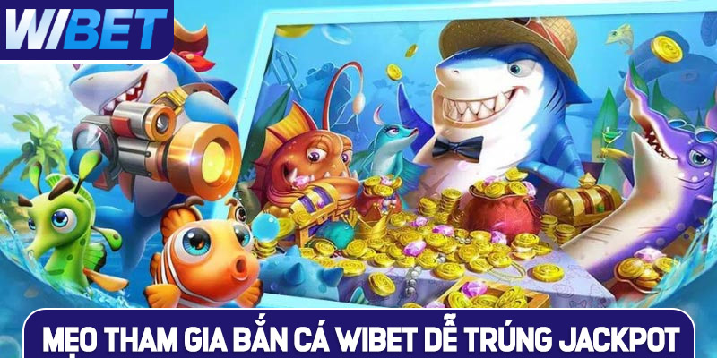 Mẹo tham gia bắn cá WIBET dễ trúng Jackpot cho hội viên