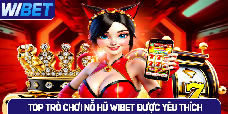 Top 5 trò chơi Nổ Hũ được yêu thích nhất tại WIBET