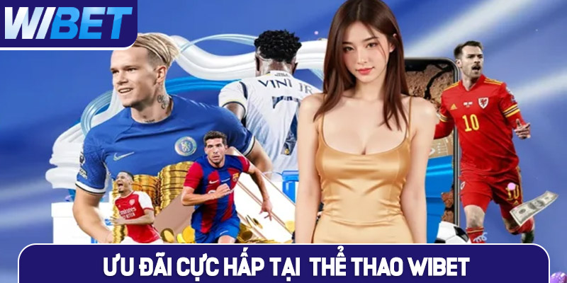 Ưu đãi cực hấp dẫn chỉ có tại sảnh thể thao WIBET